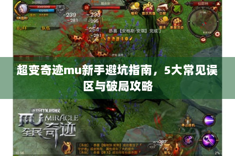 超变奇迹mu新手避坑指南，5大常见误区与破局攻略