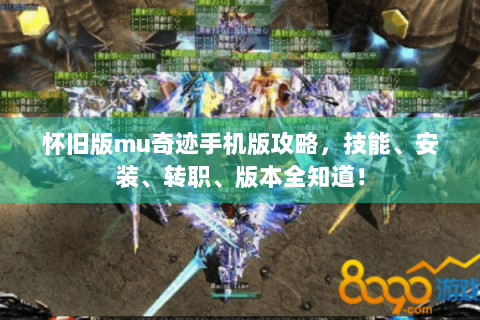 怀旧版mu奇迹手机版攻略，技能、安装、转职、版本全知道！