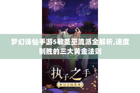 梦幻诛仙手游5敏圣巫流派全解析,速度制胜的三大黄金法则