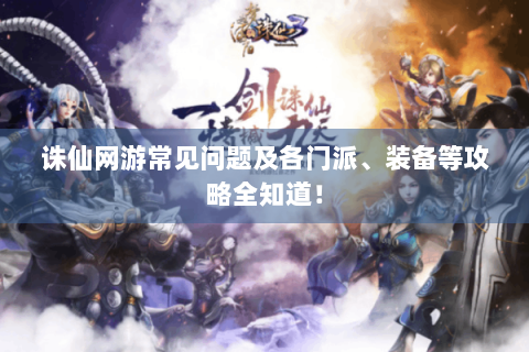 诛仙网游常见问题及各门派、装备等攻略全知道！