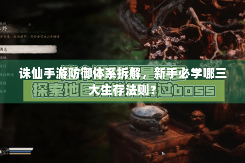 诛仙手游防御体系拆解，新手必学哪三大生存法则？