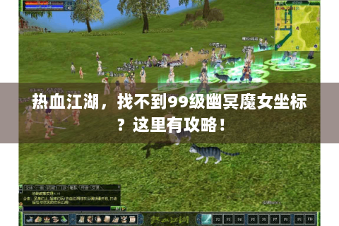 热血江湖，找不到99级幽冥魔女坐标？这里有攻略！