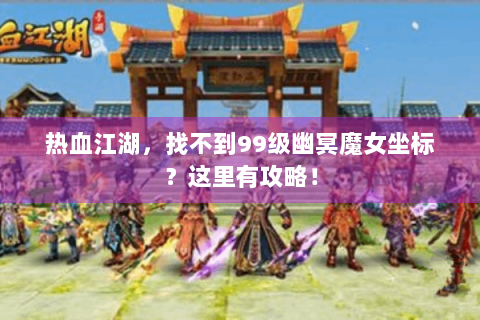 热血江湖，找不到99级幽冥魔女坐标？这里有攻略！