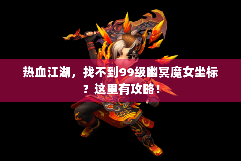 热血江湖，找不到99级幽冥魔女坐标？这里有攻略！