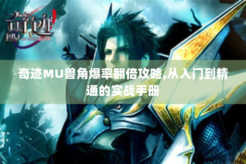 奇迹MU兽角爆率翻倍攻略,从入门到精通的实战手册