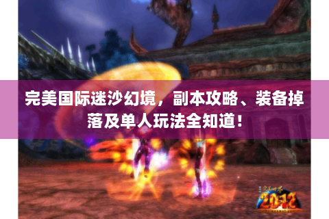 完美国际迷沙幻境，副本攻略、装备掉落及单人玩法全知道！