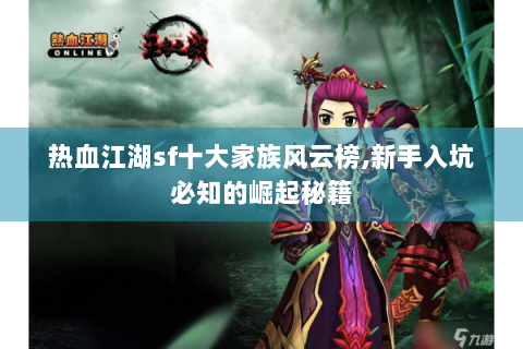 热血江湖sf十大家族风云榜,新手入坑必知的崛起秘籍