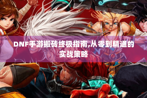DNF手游搬砖终极指南,从零到精通的实战策略