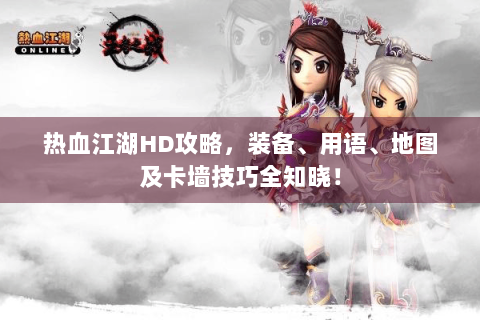 热血江湖HD攻略，装备、用语、地图及卡墙技巧全知晓！