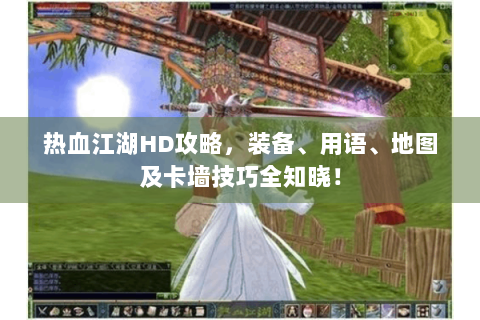 热血江湖HD攻略，装备、用语、地图及卡墙技巧全知晓！