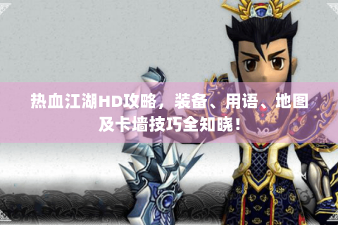 热血江湖HD攻略，装备、用语、地图及卡墙技巧全知晓！