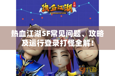 热血江湖SF常见问题、攻略及运行登录打怪全解！