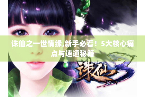 诛仙之一世情缘,新手必看！5大核心痛点与速通秘籍
