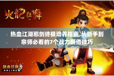热血江湖邪剑终极培养指南,从新手到宗师必看的7个战力翻倍技巧