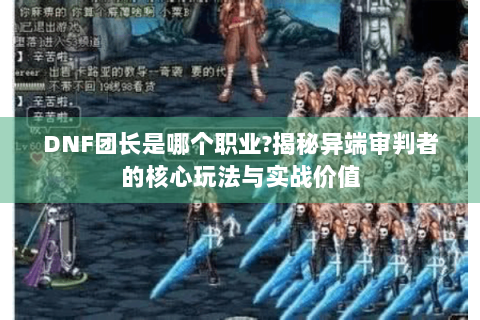 DNF团长是哪个职业?揭秘异端审判者的核心玩法与实战价值