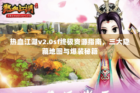 热血江湖v2.0sf终极资源指南，三大隐藏地图与爆装秘籍