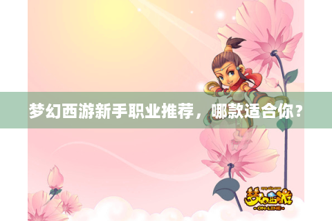 梦幻西游新手职业推荐，哪款适合你？