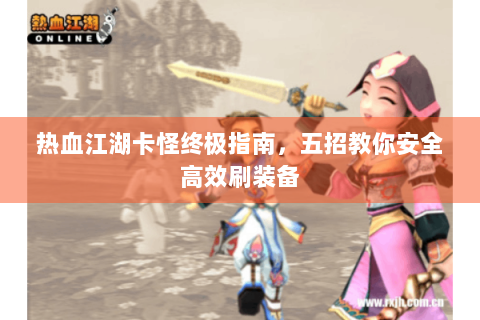 热血江湖卡怪终极指南，五招教你安全高效刷装备