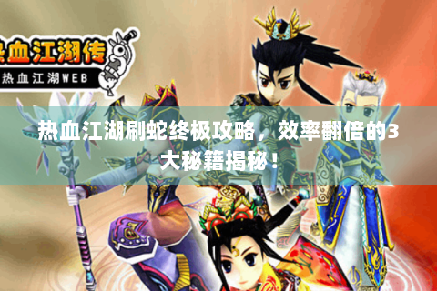 热血江湖刷蛇终极攻略，效率翻倍的3大秘籍揭秘！