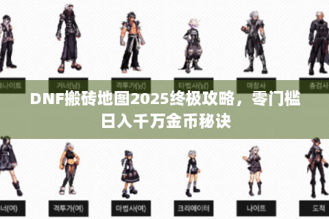 DNF搬砖地图2025终极攻略，零门槛日入千万金币秘诀