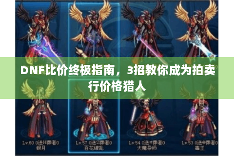 DNF比价终极指南，3招教你成为拍卖行价格猎人