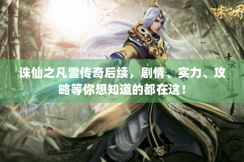 诛仙之凡雪传奇后续，剧情、实力、攻略等你想知道的都在这！