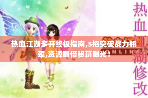 热血江湖多开终极指南,5招突破战力瓶颈,资源翻倍秘籍曝光！