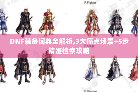 DNF装备词典全解析,3大痛点场景+5步精准检索攻略