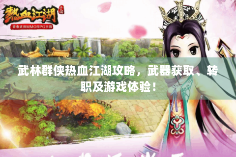 武林群侠热血江湖攻略，武器获取、转职及游戏体验！