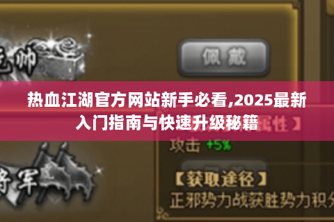 热血江湖官方网站新手必看,2025最新入门指南与快速升级秘籍