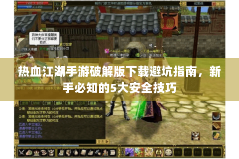 热血江湖手游破解版下载避坑指南，新手必知的5大安全技巧