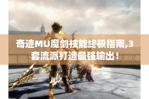 奇迹MU魔剑技能终极指南,3套流派打造最强输出！
