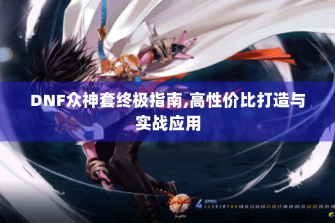 DNF众神套终极指南,高性价比打造与实战应用
