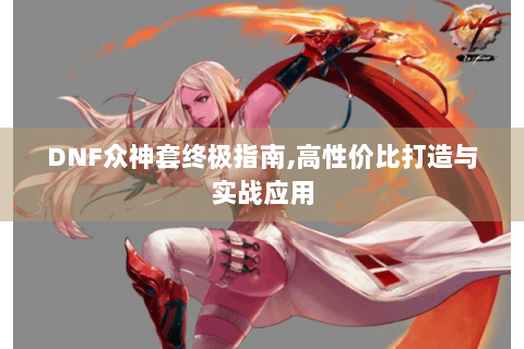 DNF众神套终极指南,高性价比打造与实战应用