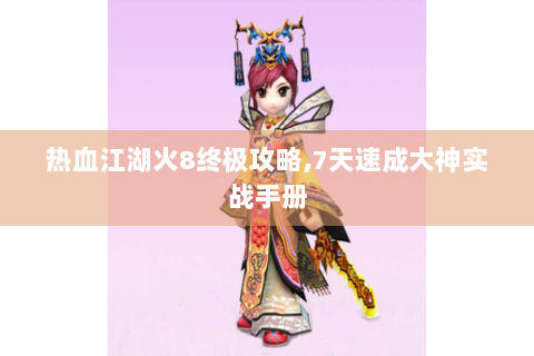 热血江湖火8终极攻略,7天速成大神实战手册