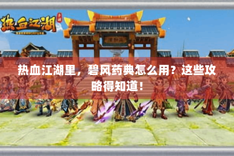 热血江湖里，碧风药典怎么用？这些攻略得知道！