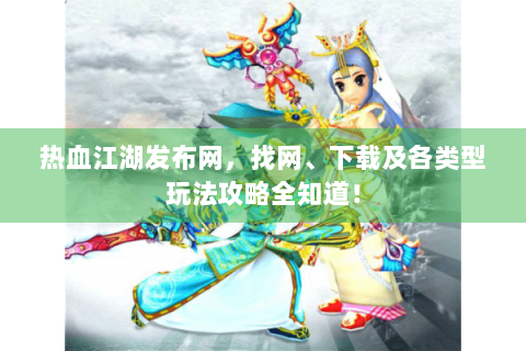 热血江湖发布网，找网、下载及各类型玩法攻略全知道！