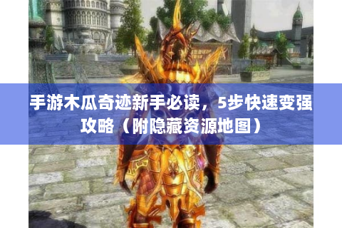 手游木瓜奇迹新手必读，5步快速变强攻略（附隐藏资源地图）