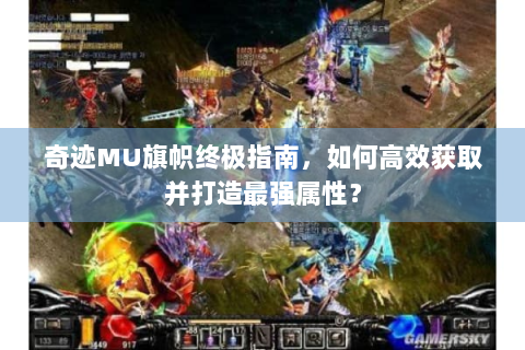 奇迹MU旗帜终极指南，如何高效获取并打造最强属性？