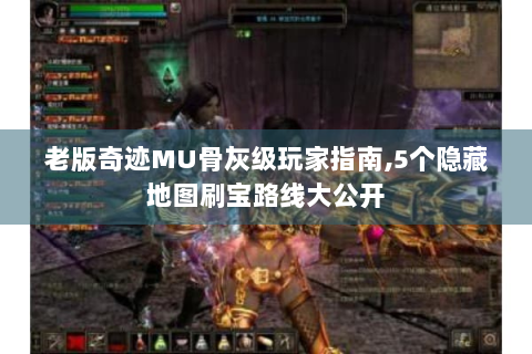 老版奇迹MU骨灰级玩家指南,5个隐藏地图刷宝路线大公开