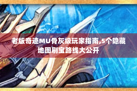 老版奇迹MU骨灰级玩家指南,5个隐藏地图刷宝路线大公开