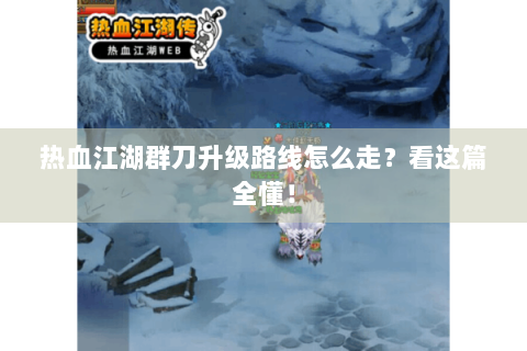 热血江湖群刀升级路线怎么走？看这篇全懂！