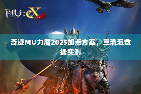 奇迹MU力魔2025加点方案，三流派数据实测