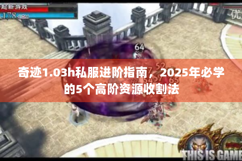 奇迹1.03h私服进阶指南，2025年必学的5个高阶资源收割法