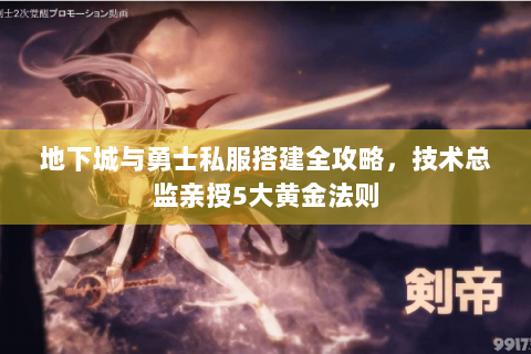 地下城与勇士私服搭建全攻略，技术总监亲授5大黄金法则