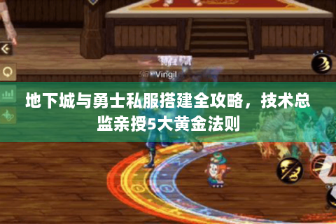 地下城与勇士私服搭建全攻略，技术总监亲授5大黄金法则
