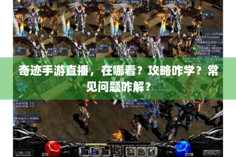 奇迹手游直播，在哪看？攻略咋学？常见问题咋解？