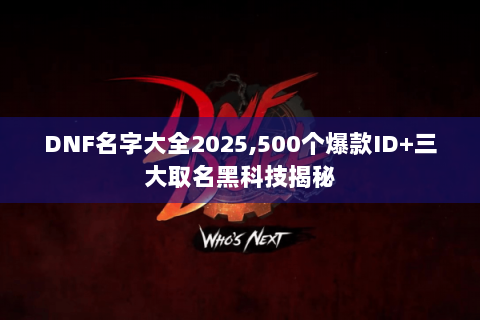 DNF名字大全2025,500个爆款ID+三大取名黑科技揭秘