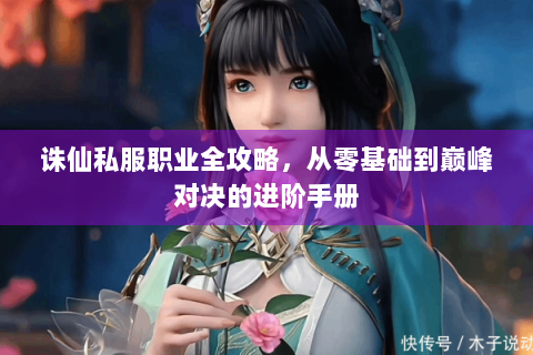诛仙私服职业全攻略，从零基础到巅峰对决的进阶手册