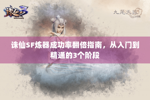 诛仙SF炼器成功率翻倍指南，从入门到精通的3个阶段